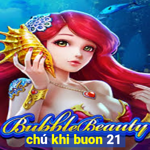 chú khi buon 21