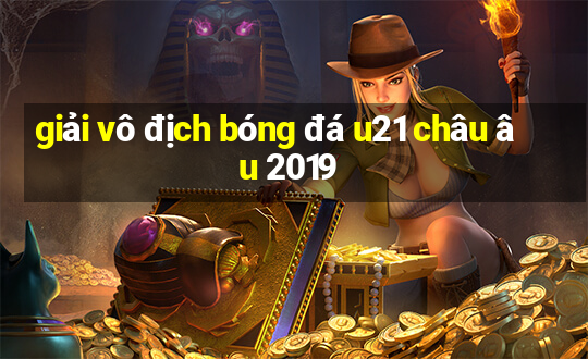 giải vô địch bóng đá u21 châu âu 2019