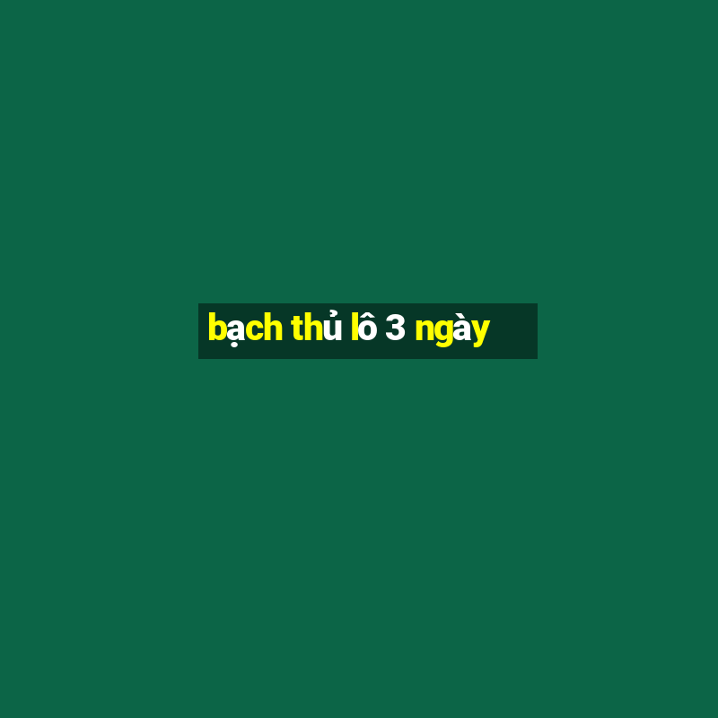 bạch thủ lô 3 ngày