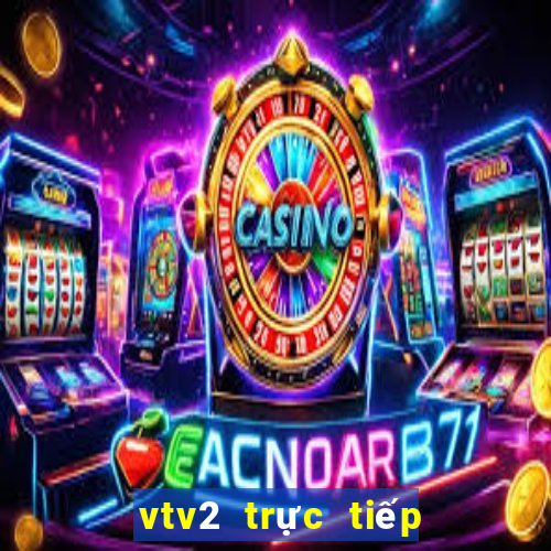 vtv2 trực tiếp bóng đã hôm nay