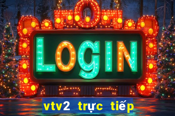 vtv2 trực tiếp bóng đã hôm nay