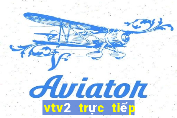 vtv2 trực tiếp bóng đã hôm nay