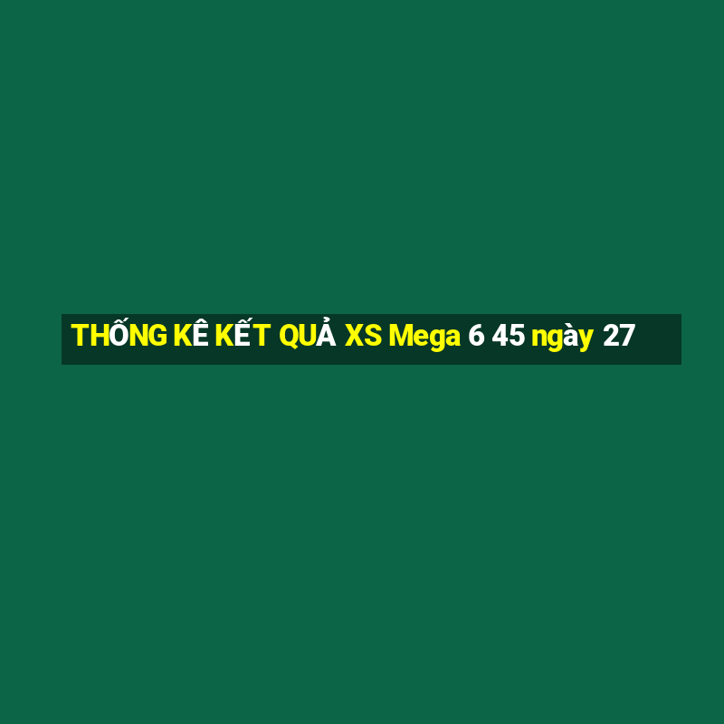 THỐNG KÊ KẾT QUẢ XS Mega 6 45 ngày 27