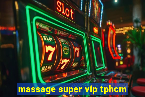 massage super vip tphcm