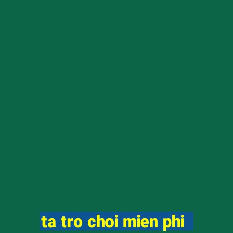 ta tro choi mien phi