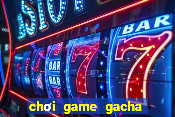 chơi game gacha club miễn phí