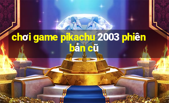 chơi game pikachu 2003 phiên bản cũ