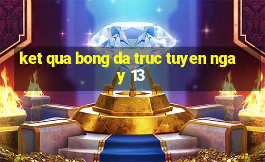 ket qua bong da truc tuyen ngay 13