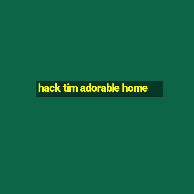 hack tim adorable home