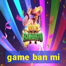 game ban mi