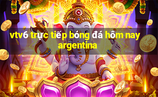 vtv6 trực tiếp bóng đá hôm nay argentina