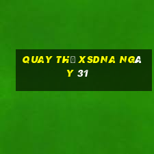 Quay thử XSDNA ngày 31