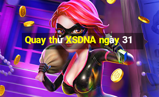 Quay thử XSDNA ngày 31