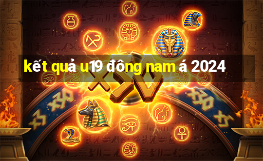 kết quả u19 đông nam á 2024