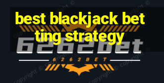 best blackjack betting strategy