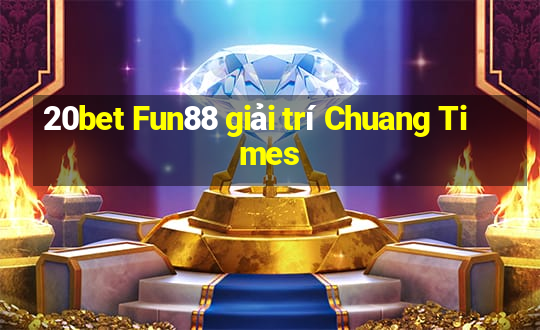 20bet Fun88 giải trí Chuang Times