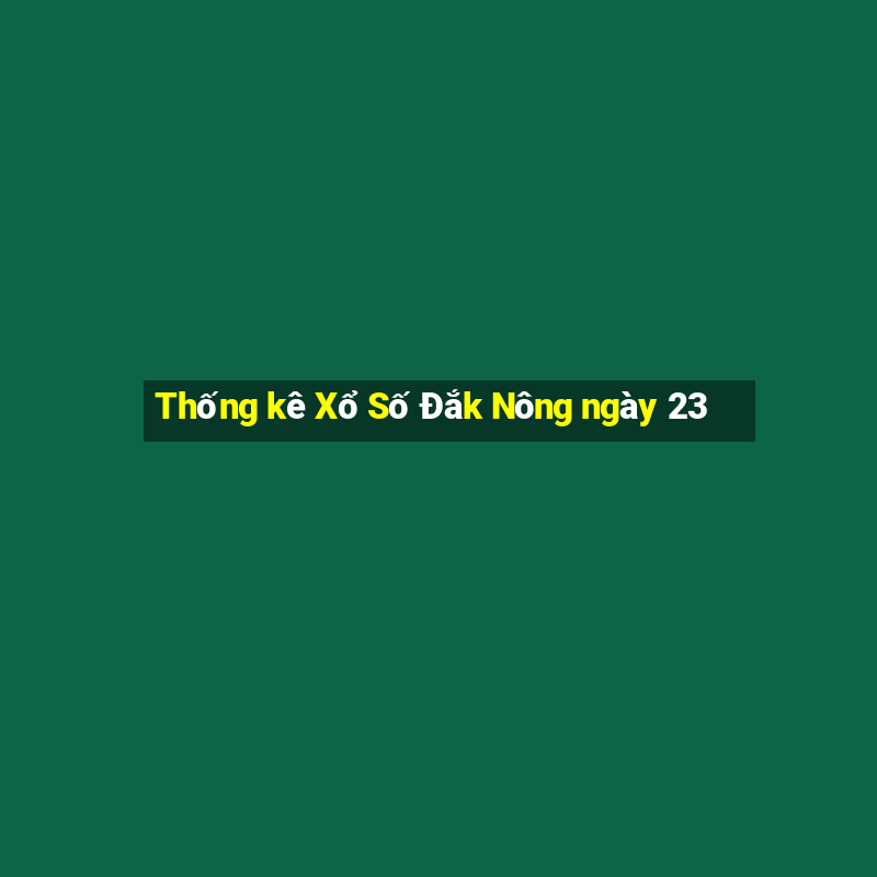 Thống kê Xổ Số Đắk Nông ngày 23