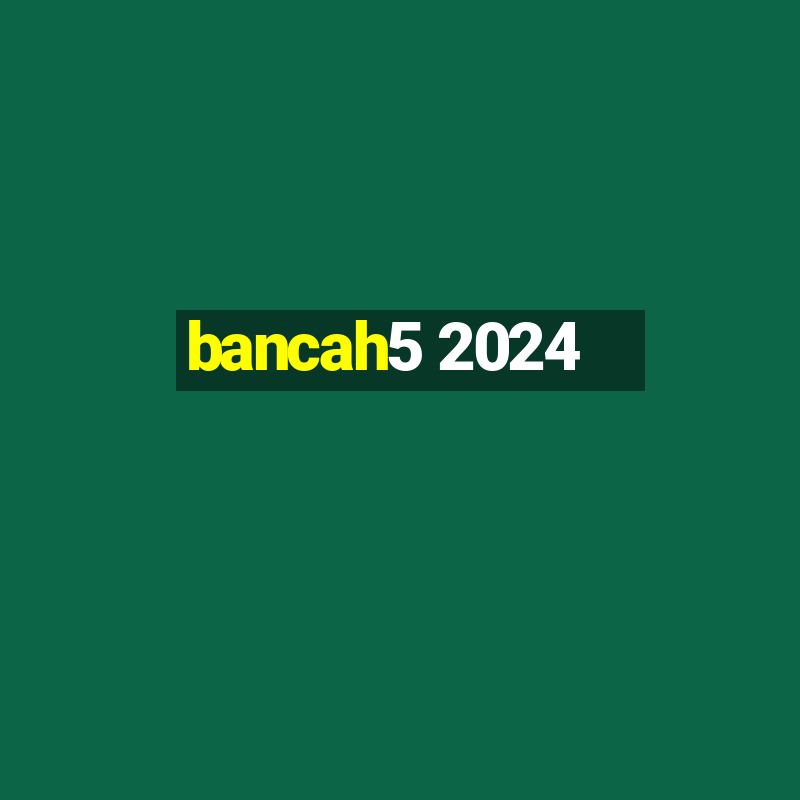 bancah5 2024