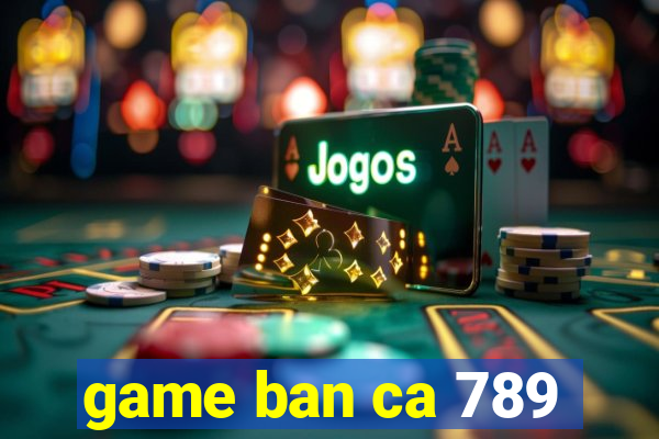 game ban ca 789