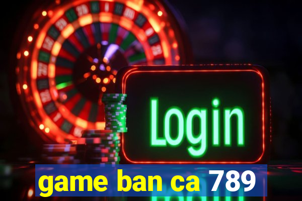 game ban ca 789