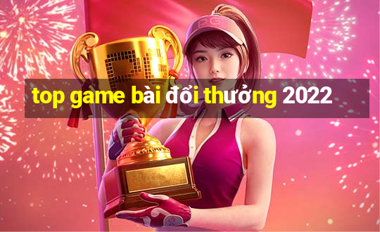 top game bài đổi thưởng 2022