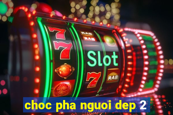 choc pha nguoi dep 2