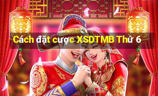 Cách đặt cược XSDTMB Thứ 6