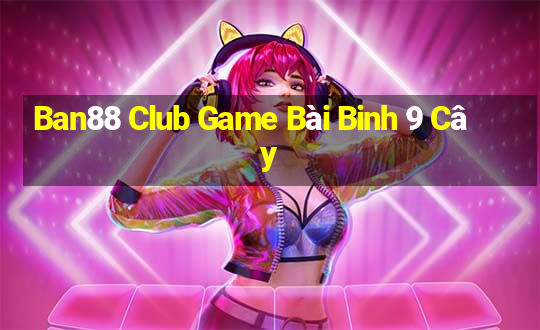 Ban88 Club Game Bài Binh 9 Cây