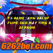 tải game đánh bài offline cho máy tính bai phom