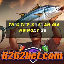 Trực tiếp Xổ Số an giang ngày 26