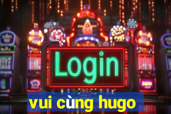 vui cùng hugo