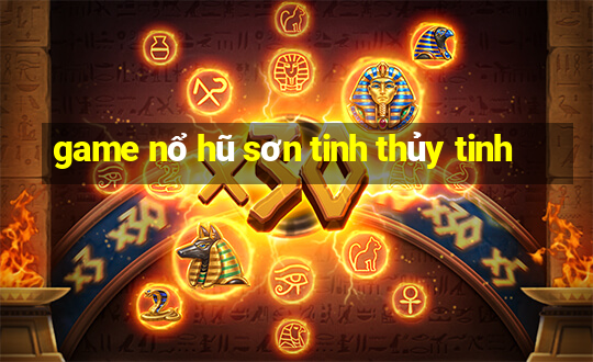 game nổ hũ sơn tinh thủy tinh