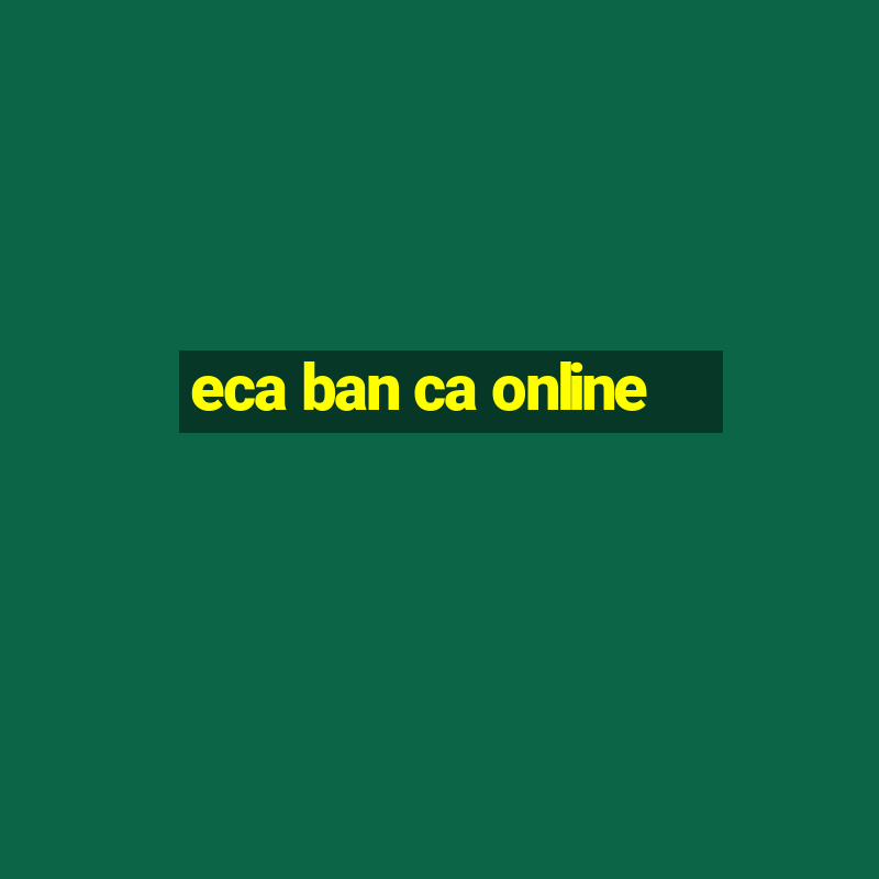 eca ban ca online