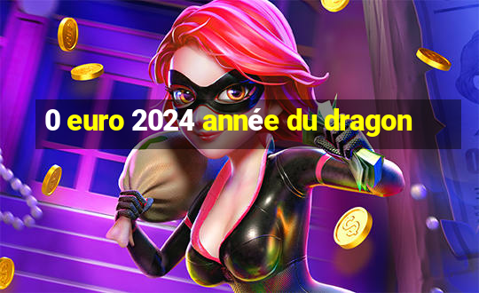 0 euro 2024 année du dragon