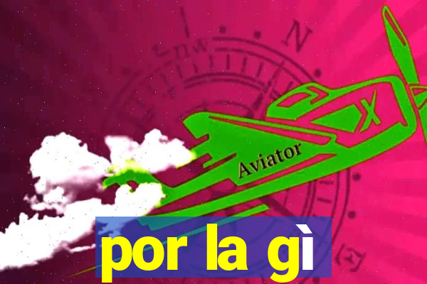 por la gì