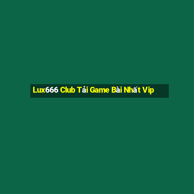 Lux666 Club Tải Game Bài Nhất Vip