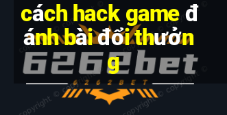 cách hack game đánh bài đổi thưởng