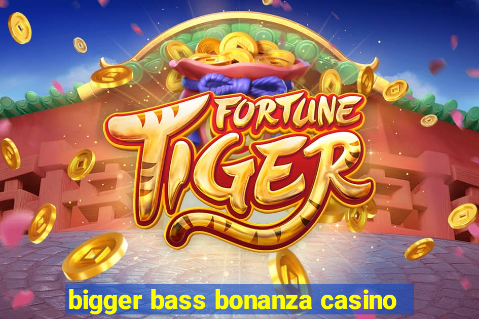 bigger bass bonanza casino