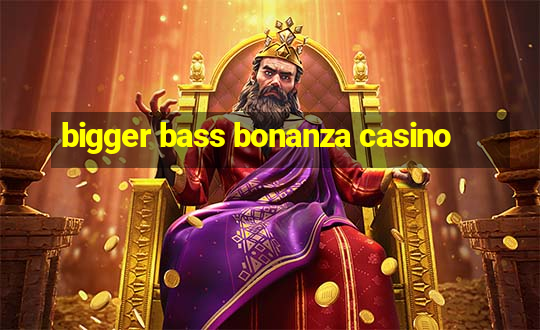 bigger bass bonanza casino