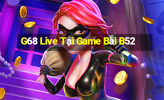 G68 Live Tại Game Bài B52