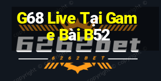 G68 Live Tại Game Bài B52