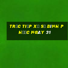 Trực tiếp Xổ Số Bình Phước ngày 31