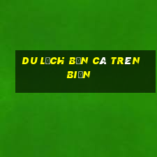 Du lịch bắn cá trên biển