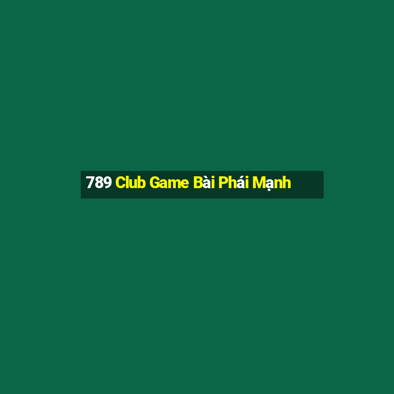 789 Club Game Bài Phái Mạnh