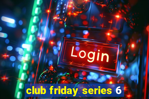 club friday series 6