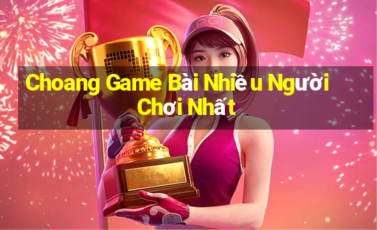 Choang Game Bài Nhiều Người Chơi Nhất