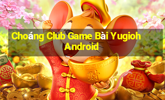 Choáng Club Game Bài Yugioh Android