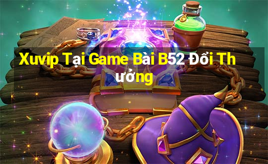 Xuvip Tại Game Bài B52 Đổi Thưởng