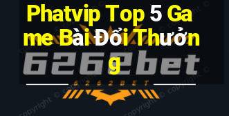 Phatvip Top 5 Game Bài Đổi Thưởng