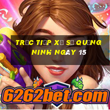 Trực tiếp Xổ Số quảng ninh ngày 15